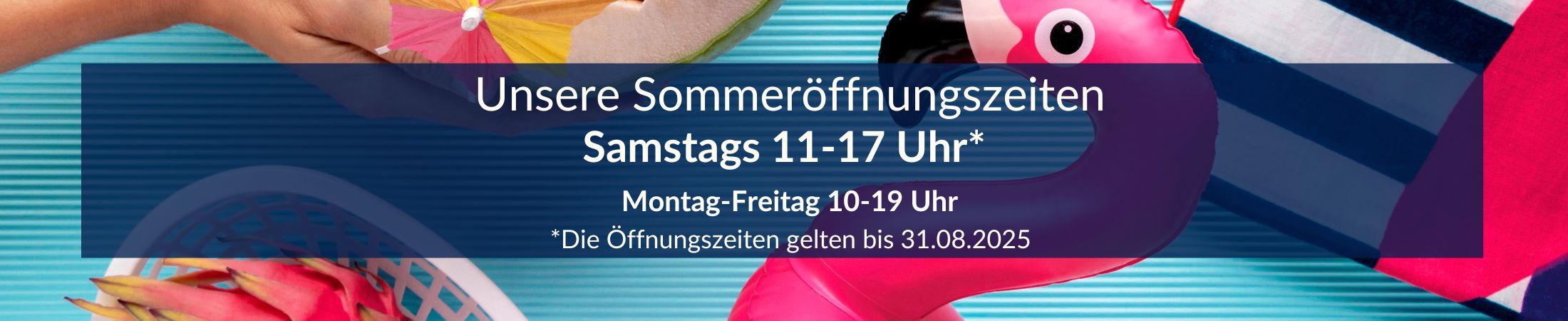 Sommeröffnungszeiten bis 31. August 2025 - Alle Samstage 11-17 Uhr, Montag - Freitag 10-19 Uhr