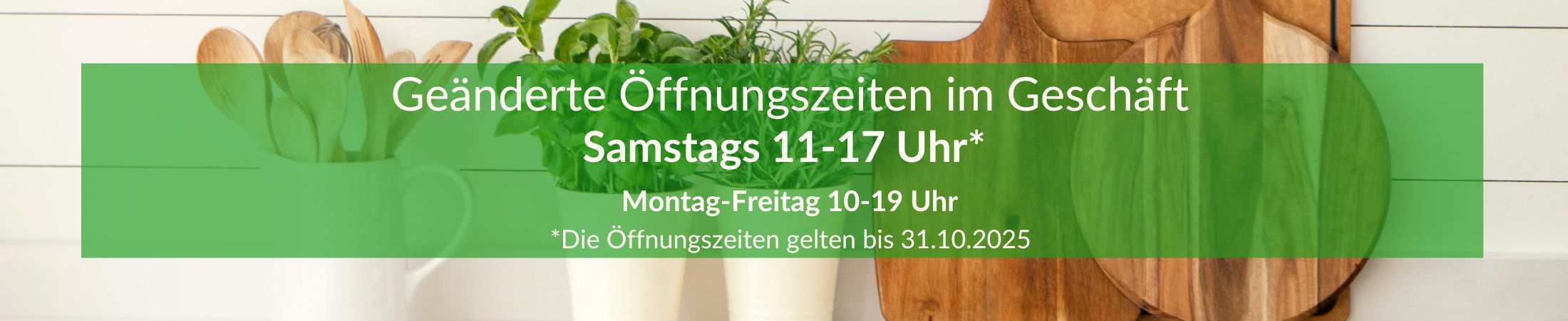 Geänderte Öffnungszeiten bis 31. Oktober 2025 - Alle Samstage 11-17 Uhr, Montag - Freitag 10-19 Uhr