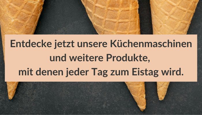 Waffelhörnchen. Dein Eisvergnügen für Zuhause. Weil selbstgemacht einfach besser schmeckt. Entdecke jetzt unsere Küchenmaschinen und weitere Produkte, mit denen jeder Tag zum Eistag wird. Waffelhörnchen mit dem Text: "Dein Eisvergnügen für Zuhause. Weil selbstgemacht einfach besser schmeckt. Entdecke jetzt unsere Küchenmaschinen und weitere Produkte, mit denen jeder Tag zum Eistag wird."